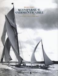 Scomparse e indimenticabili. Barche a vela da leggenda nei documenti d'archivio (1885-1951). Ediz. illustrata