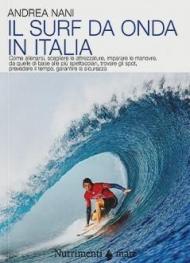 Il surf da onda in Italia. Come allenarsi, scegliere le attrezzature, imparare le manovre, da quelle di base alle più spettacolari, trovare gli spot, prevedere il tempo, garantire la sicurezza. Nuova ediz.