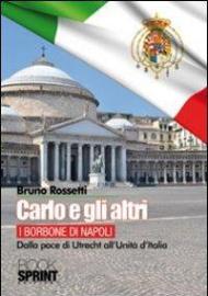 Carlo e gli altri. I Borboni di Napoli. Dalla pace di Utrecht all'Unità d'Italia