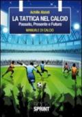 La tattica nel calcio. Passato, presente e futuro. Manuale di calcio