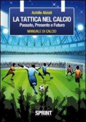 La tattica nel calcio. Passato, presente e futuro. Manuale di calcio