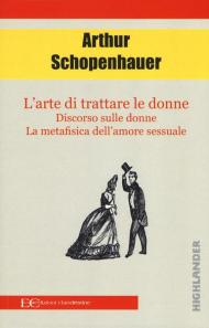 L' arte di trattare le donne: Discorso sulle donne-Metafisica dell'amore sessuale