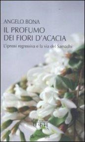 Il profumo dei fiori d'acacia. L'ipnosi regressiva e la via del Samadhi