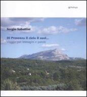 Di Provenza il cielo il suol... Viaggio per immagini e parole. Ediz. illustrata