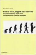 Buoni si nasce, soggetti etici si diventa. La costruzione della mente etica: tra neuroscienze, filosofia, psicologia