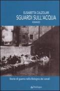 Sguardi sull'acqua. Storie di guerra nella Bologna dei canali