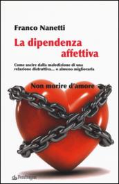 La dipendenza affettiva. Come uscire dalla maledizione di una relazione distruttiva... o almeno migliorarla