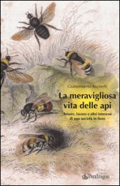 La meravigliosa vita delle api. Amore, lavoro e altri interessi di una società in fiore