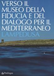 Verso il museo della fiducia e del dialogo per il Mediterraneo. Lampedusa. Ediz. a colori