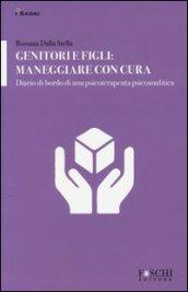 Genitori e figli: maneggiare con cura. Diario di bordo di una psicoterapeuta psicoanalitica