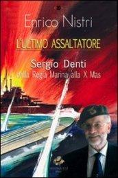 L'ultimo assaltatore. Sergio Denti dalla Regia Marina alla X Mas