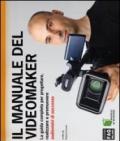 Il manuale del videomaker. La guida completa per progettare, realizzare e promuovere audiovisivi di successo