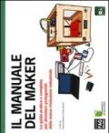 Il manuale del maker. La guida pratica e completa per diventare protagonisti della nuova rivoluzione industriale