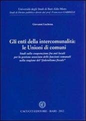 Gli enti della intercomunalità. Le unioni di comuni. Studi sulla cooperazione fra enti locali per la gestione associata delle funzioni comunali...