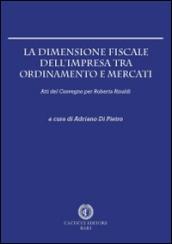 La dimensione fiscale dell'impresa tra ordinamento e mercati. Atti del Convegno per Roberta Rinaldi