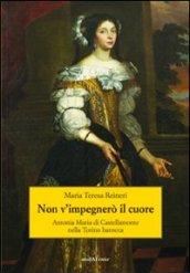 Non v'impegnerò il cuore. Antonia Maria di Castellamonte nella Torino barocca