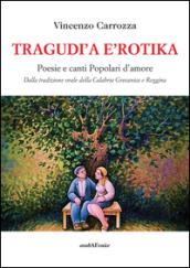 Tragudì a e'rotika. Poesie e canti popolari d'amore. Dalla tradizione orale della Calabria grecanica e reggina