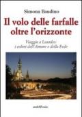 Il volo delle farfalle oltre l'orizzonte. Viaggio a Lourdes: i colori dell'amore e della fede