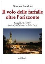 Il volo delle farfalle oltre l'orizzonte. Viaggio a Lourdes: i colori dell'amore e della fede