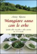 Mangiare sano con le erbe. Guida alla raccolta e alla cucina in 174 ricette