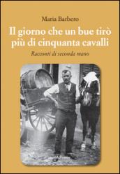 Il giorno che un bue tirò più di cinquanta cavalli. Racconti di seconda mano