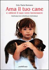 Ama il tuo cane e ottieni il suo vero benessere. Manuale di cinofilia naturale