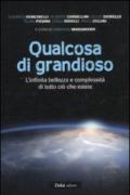 Qualcosa di grandioso. L'infinita bellezza e complessità di tutto ciò che esiste