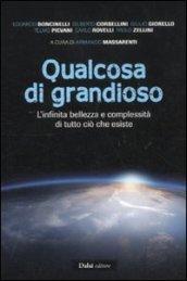 Qualcosa di grandioso. L'infinita bellezza e complessità di tutto ciò che esiste