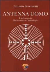 Antenna uomo. Rabdomanzia, radioestesia e geobiologia. Ediz. illustrata