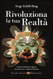 Rivoluziona la tua realtà. Conosci l'universo segreto che vive in te e scopri il sentiero