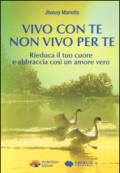 Vivo con te non vivo per te. Rieduca il tuo cuore e abbraccia così un amore vero