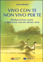 Vivo con te non vivo per te. Rieduca il tuo cuore e abbraccia così un amore vero