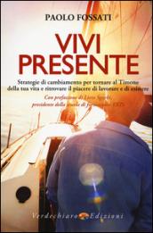 Vivi presente. Strategie di cambiamento per tornare al Timone della tua vita, ritrovando il piacere di lavorare e di esistere