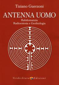 Antenna uomo. Rabdomanzia, radioestesia e geobiologia