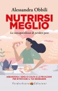 Nutrirsi meglio. La consapevolezza di perdere peso. Abbandona i sensi di colpa e le privazioni per ritrovare il tuo benessere