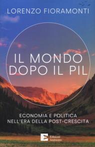 Il mondo dopo il Pil. Economia e politica nell'era della post-crescita