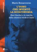 L' uomo che inventò la bioeconomia. Raul Gardini e la nascita della chimica verde in Italia