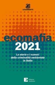 Ecomafia 2021. Le storie e i numeri della criminalità ambientale in Italia