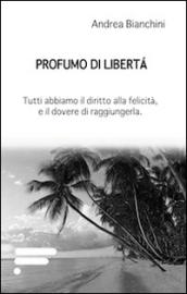 Profumo di libertà. Tutti abbiamo il diritto alla felicità, e il dovere di raggiungerla