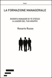 La formazione manageriale. Diventa manager di te stesso & leader del tuo gruppo