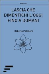 Lascia che dimentichi l'oggi fino a domani