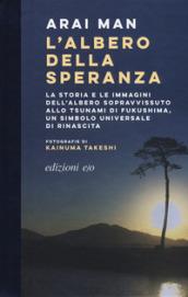 L'albero della speranza: La storia e le immagini dell'albero sopravvissuto allo tsunami di Fukushima, un simbolo universale di rinascita