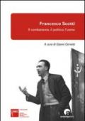 Francesco Scotti. Il combattente, il politico, l'uomo