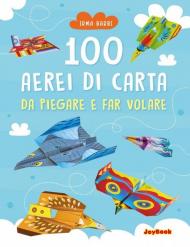 100 aerei di carta da piegare e far volare. Ediz. illustrata