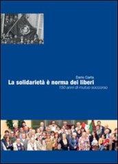 Solidarietà è norma dei liberi. 150 anni di mutuo soccorso (La)