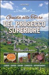 Guida alle terre del prosecco superiore. Luoghi, sapere, sapori, curiostà, appuntamenti