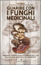 Guarire con i funghi medicinali. Proprietà terapeutiche e istruzioni per l'uso dei 12 funghi medicinali più importanti