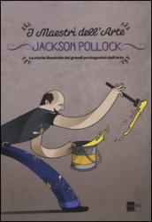 Jackson Pollock. La storia illustrata dei grandi protagonisti dell'arte