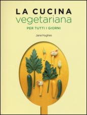 La cucina vegetariana per tutti i giorni