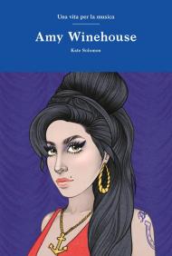 Amy Winehouse. Una vita per la musica